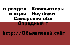  в раздел : Компьютеры и игры » Ноутбуки . Самарская обл.,Отрадный г.